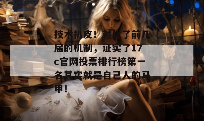 技术扒皮！对比了前几届的机制，证实了17c官网投票排行榜第一名其实就是自己人的马甲！