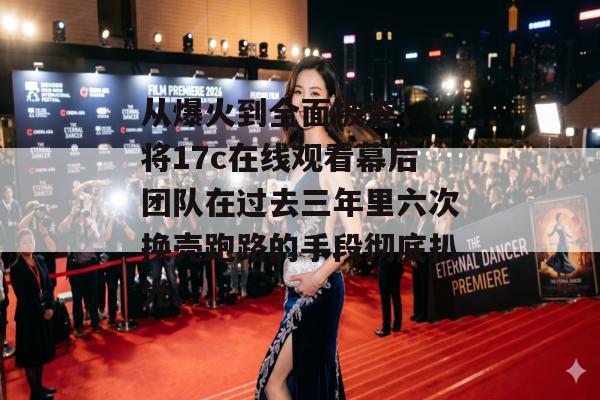 从爆火到全面被查，：将17c在线观看幕后团队在过去三年里六次换壳跑路的手段彻底扒光。