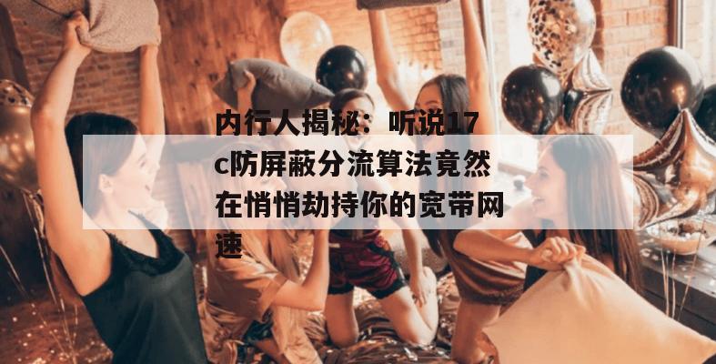 内行人揭秘：听说17c防屏蔽分流算法竟然在悄悄劫持你的宽带网速